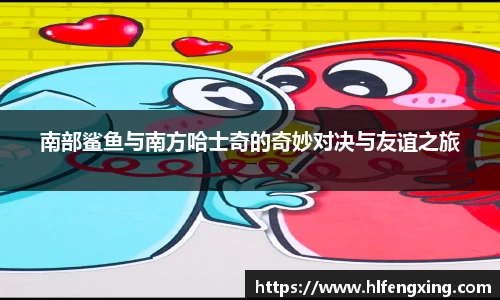 南部鲨鱼与南方哈士奇的奇妙对决与友谊之旅