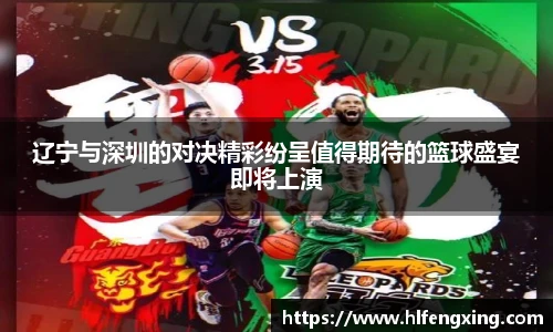 辽宁与深圳的对决精彩纷呈值得期待的篮球盛宴即将上演