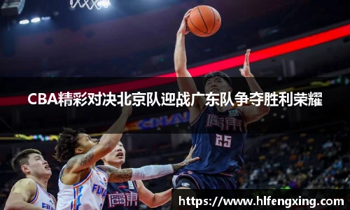 CBA精彩对决北京队迎战广东队争夺胜利荣耀